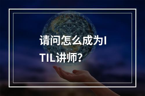 请问怎么成为ITIL讲师？