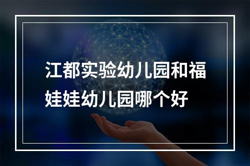 江都实验幼儿园和福娃娃幼儿园哪个好