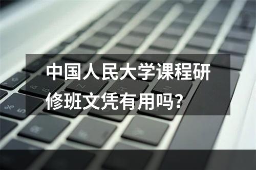 中国人民大学课程研修班文凭有用吗？