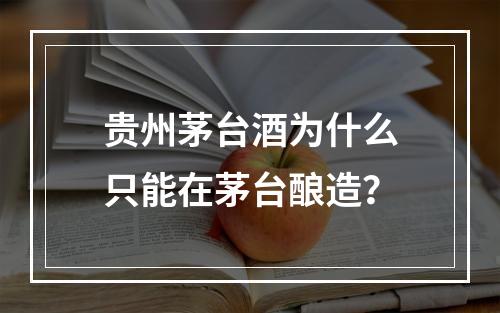 贵州茅台酒为什么只能在茅台酿造？