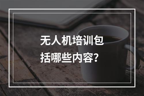 无人机培训包括哪些内容？