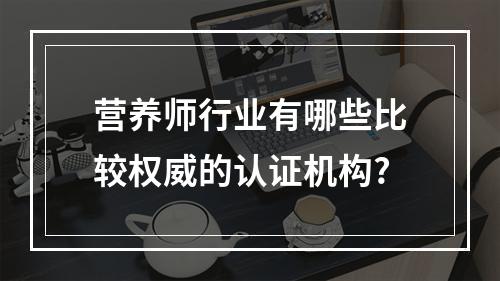 营养师行业有哪些比较权威的认证机构?