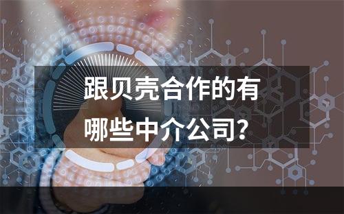 跟贝壳合作的有哪些中介公司？