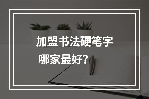 加盟书法硬笔字 哪家最好？