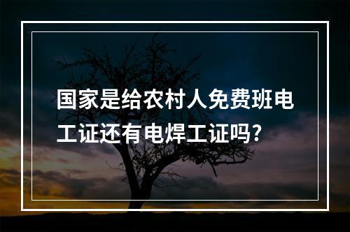 国家是给农村人免费班电工证还有电焊工证吗?