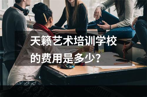 天籁艺术培训学校的费用是多少？