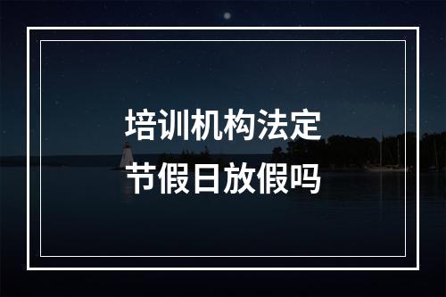 培训机构法定节假日放假吗