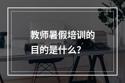 教师暑假培训的目的是什么？