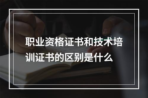 职业资格证书和技术培训证书的区别是什么