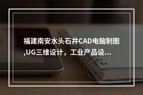 福建南安水头石井CAD电脑制图,UG三维设计，工业产品设计培训在哪里学？