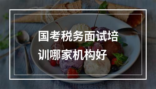 国考税务面试培训哪家机构好