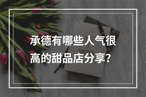 承德有哪些人气很高的甜品店分享？