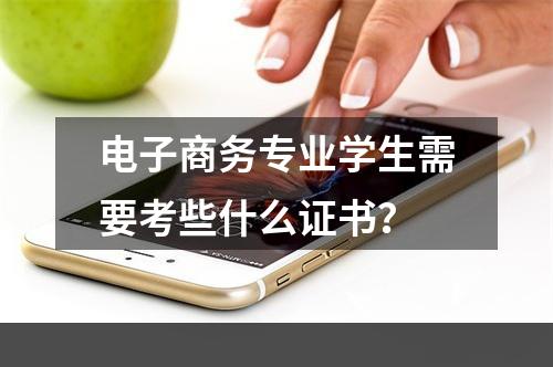 电子商务专业学生需要考些什么证书？