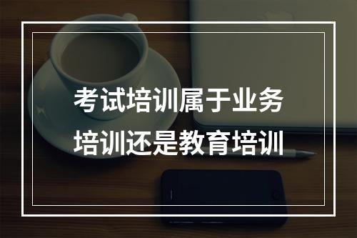 考试培训属于业务培训还是教育培训