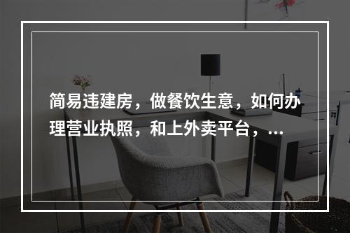 简易违建房，做餐饮生意，如何办理营业执照，和上外卖平台，求解答！在线急等