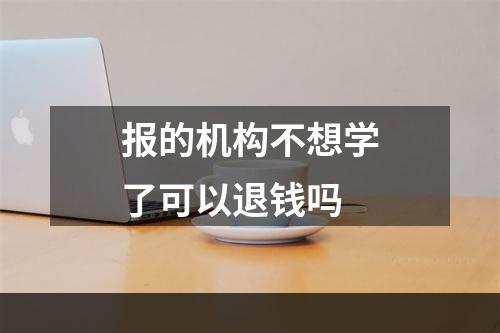 报的机构不想学了可以退钱吗