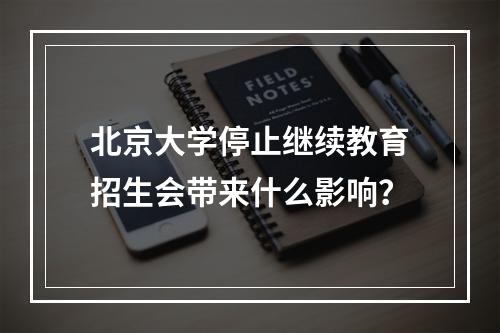 北京大学停止继续教育招生会带来什么影响？