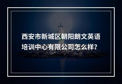 西安市新城区朝阳朗文英语培训中心有限公司怎么样？