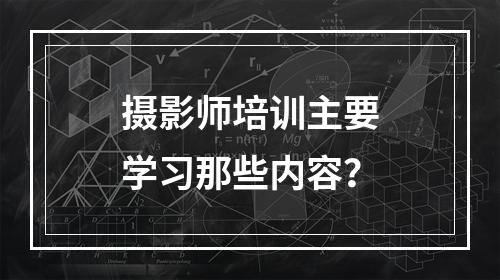 摄影师培训主要学习那些内容？