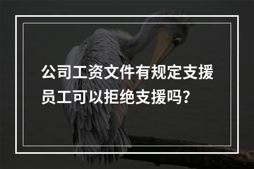 公司工资文件有规定支援员工可以拒绝支援吗？