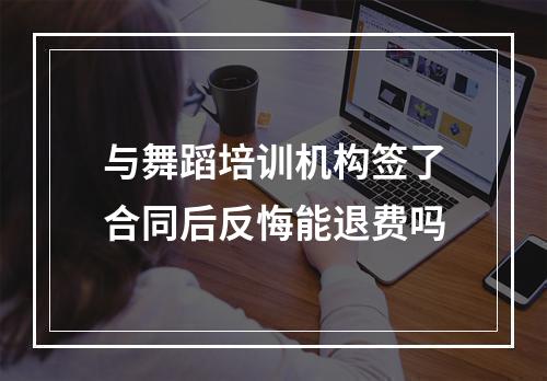 与舞蹈培训机构签了合同后反悔能退费吗