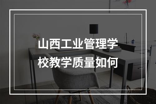 山西工业管理学校教学质量如何