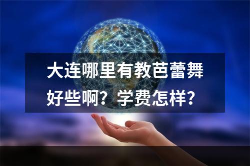 大连哪里有教芭蕾舞好些啊？学费怎样？