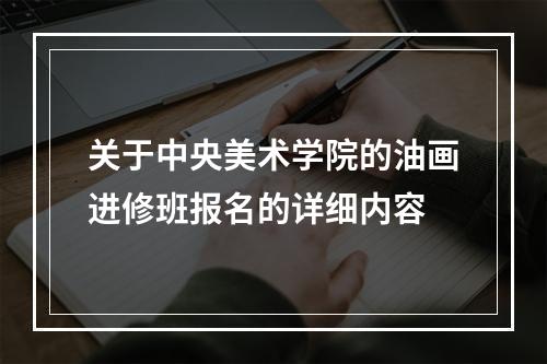 关于中央美术学院的油画进修班报名的详细内容