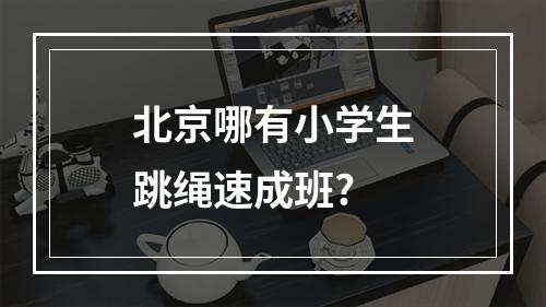 北京哪有小学生跳绳速成班?