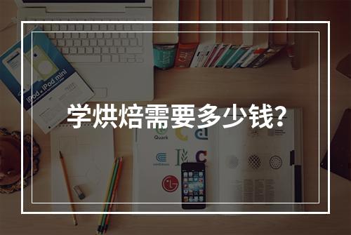 学烘焙需要多少钱？