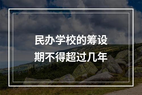 民办学校的筹设期不得超过几年