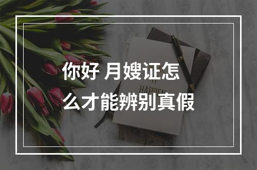 你好 月嫂证怎么才能辨别真假