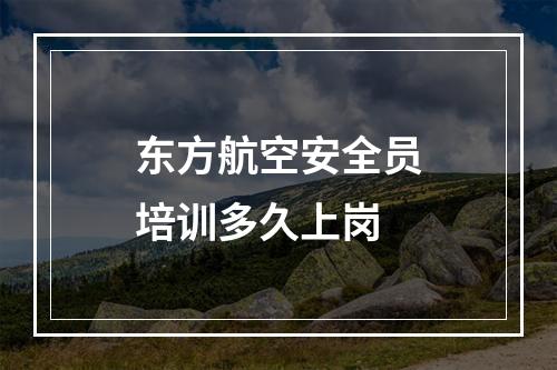 东方航空安全员培训多久上岗