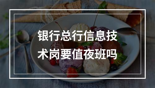 银行总行信息技术岗要值夜班吗