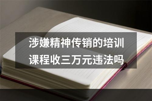 涉嫌精神传销的培训课程收三万元违法吗