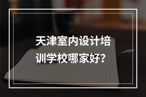 天津室内设计培训学校哪家好？