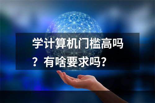 学计算机门槛高吗？有啥要求吗？