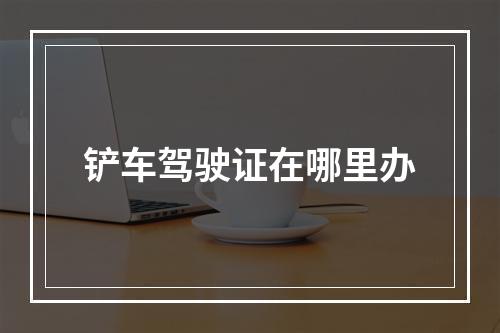 铲车驾驶证在哪里办