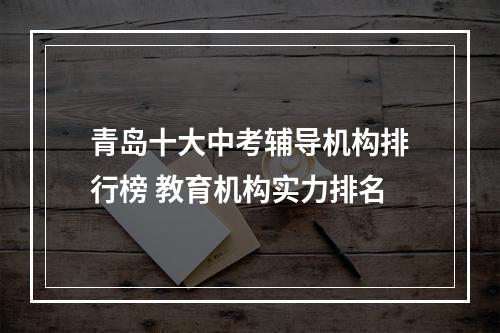 青岛十大中考辅导机构排行榜 教育机构实力排名