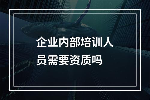 企业内部培训人员需要资质吗