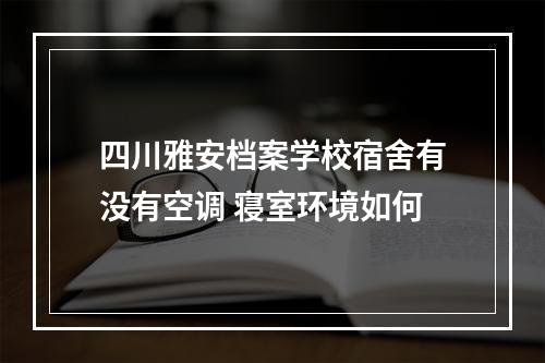 四川雅安档案学校宿舍有没有空调 寝室环境如何