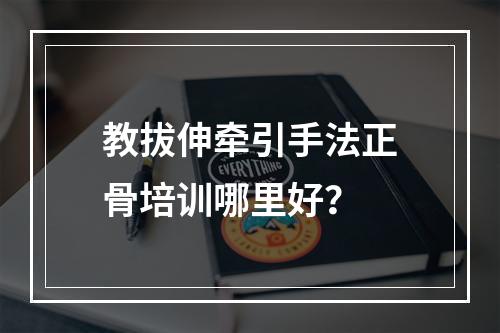 教拔伸牵引手法正骨培训哪里好？