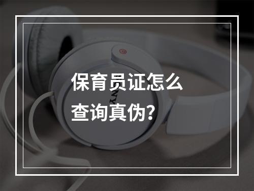 保育员证怎么查询真伪？