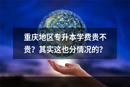 重庆地区专升本学费贵不贵？其实这也分情况的？