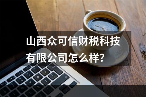 山西众可信财税科技有限公司怎么样？