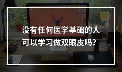 没有任何医学基础的人可以学习做双眼皮吗？