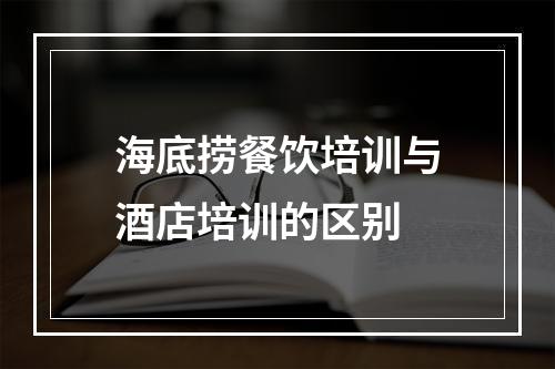 海底捞餐饮培训与酒店培训的区别