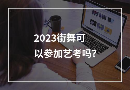 2023街舞可以参加艺考吗？