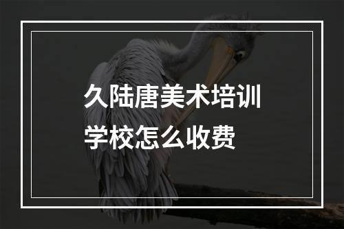 久陆唐美术培训学校怎么收费