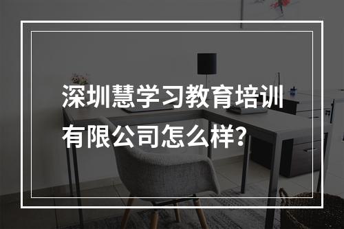 深圳慧学习教育培训有限公司怎么样？